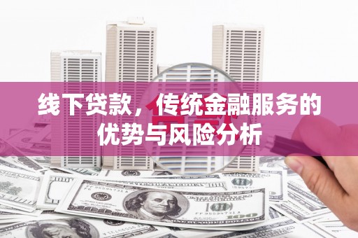 延川线下贷款，传统金融服务的优势与风险分析