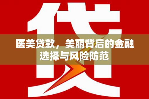 延川医美贷款，美丽背后的金融选择与风险防范