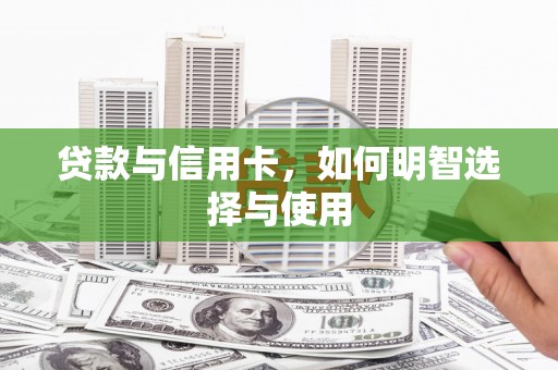 延川贷款与信用卡，如何明智选择与使用