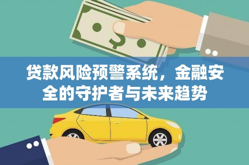 延川贷款风险预警系统，金融安全的守护者与未来趋势