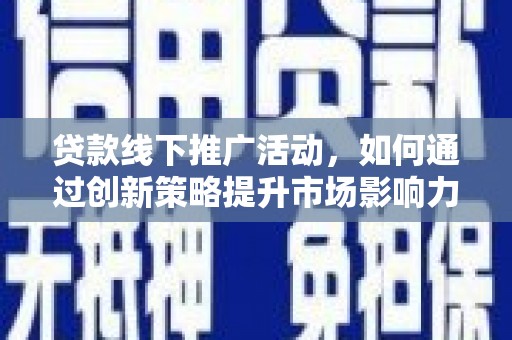 延川贷款线下推广活动，如何通过创新策略提升市场影响力