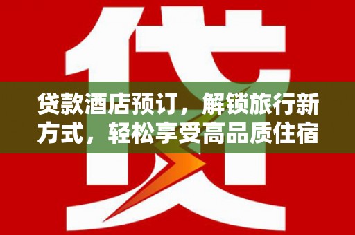 延川贷款酒店预订，解锁旅行新方式，轻松享受高品质住宿