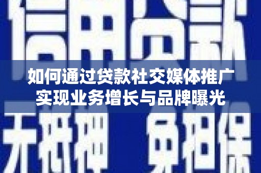 延川如何通过贷款社交媒体推广实现业务增长与品牌曝光