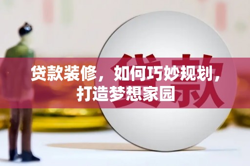 延川贷款装修，如何巧妙规划，打造梦想家园