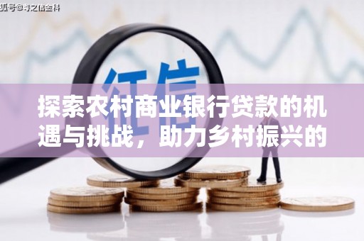 延川探索农村商业银行贷款的机遇与挑战，助力乡村振兴的金融引擎