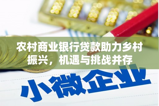 延川农村商业银行贷款助力乡村振兴，机遇与挑战并存