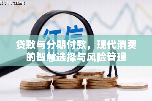 延川贷款与分期付款，现代消费的智慧选择与风险管理