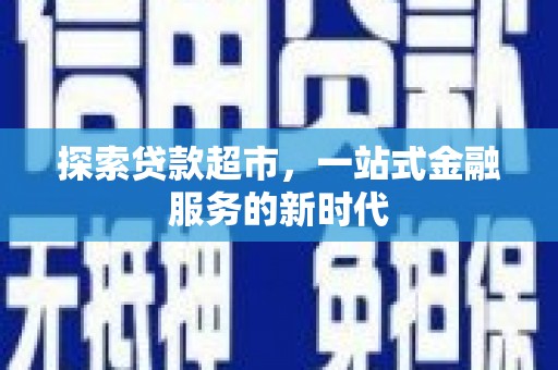 延川探索贷款超市，一站式金融服务的新时代