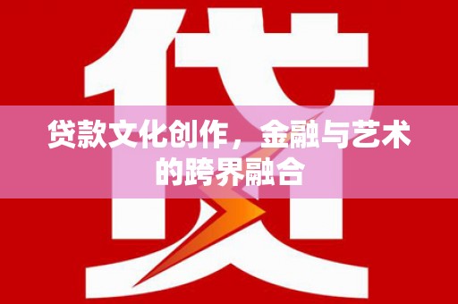 延川贷款文化创作，金融与艺术的跨界融合