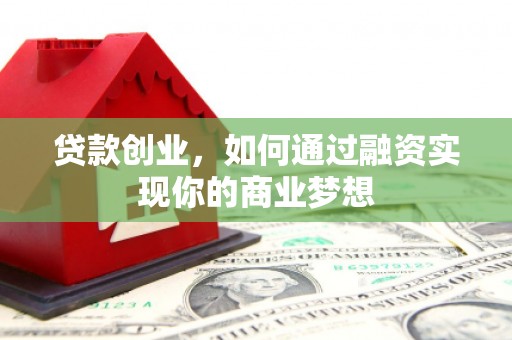 延川贷款创业，如何通过融资实现你的商业梦想