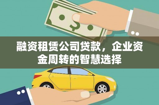延川融资租赁公司贷款，企业资金周转的智慧选择