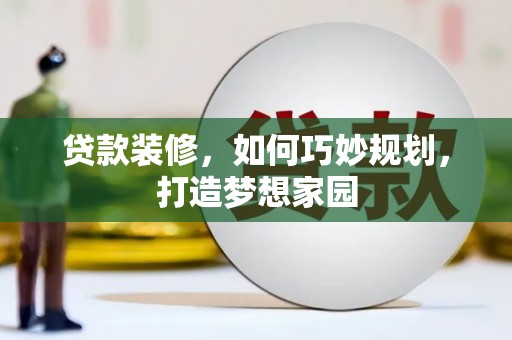延川贷款装修，如何巧妙规划，打造梦想家园