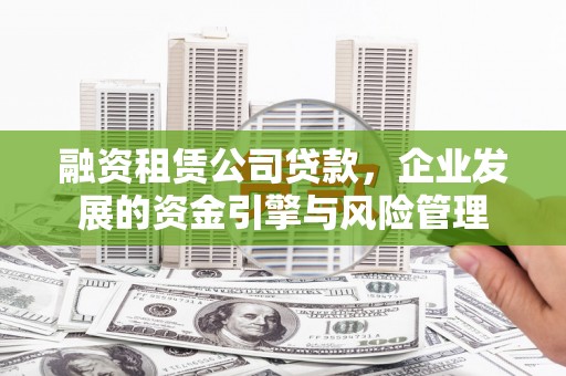 延川融资租赁公司贷款，企业发展的资金引擎与风险管理