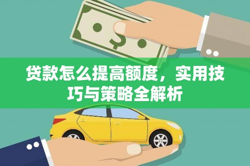 延川贷款怎么提高额度，实用技巧与策略全解析