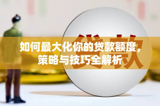 延川如何最大化你的贷款额度，策略与技巧全解析