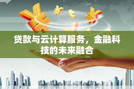 延川贷款与云计算服务，金融科技的未来融合