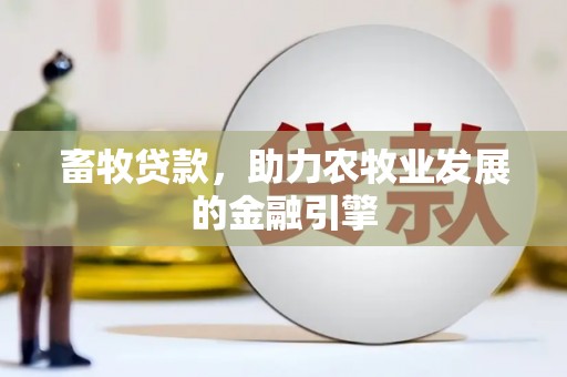 延川畜牧贷款，助力农牧业发展的金融引擎