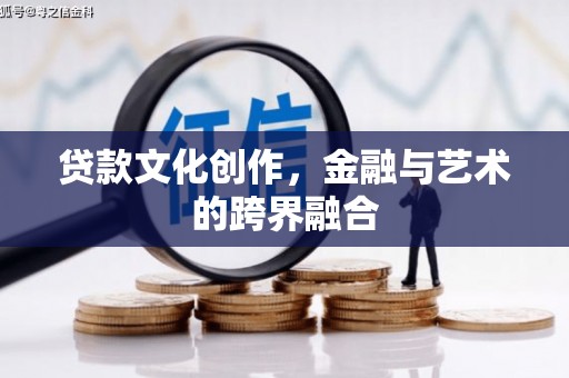 延川贷款文化创作，金融与艺术的跨界融合
