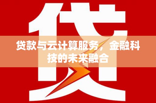 延川贷款与云计算服务，金融科技的未来融合