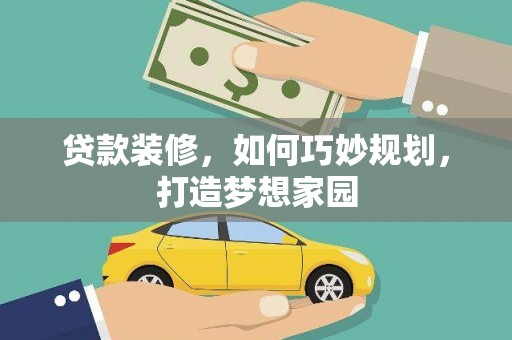 延川贷款装修，如何巧妙规划，打造梦想家园