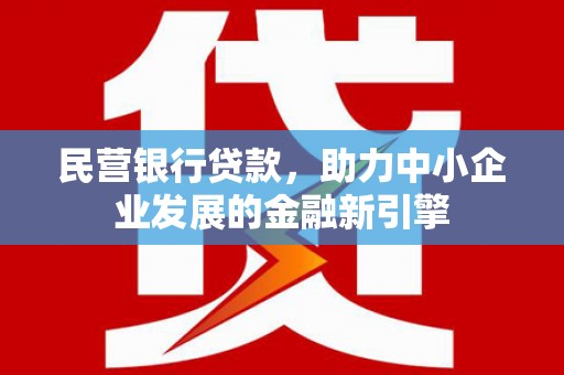 延川民营银行贷款，助力中小企业发展的金融新引擎