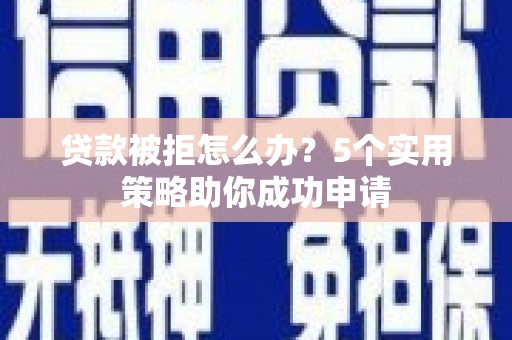 延川贷款被拒怎么办？5个实用策略助你成功申请