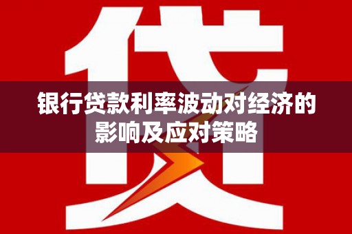 延川银行贷款利率波动对经济的影响及应对策略