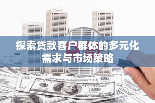 延川探索贷款客户群体的多元化需求与市场策略