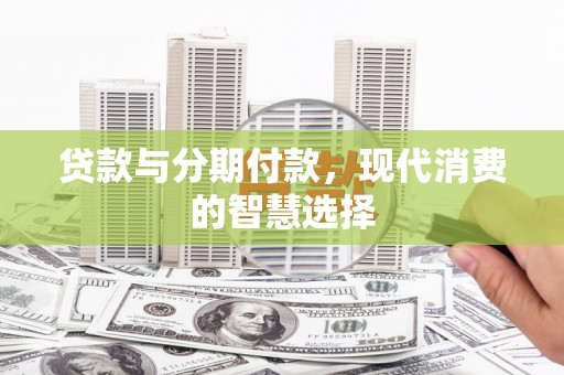 延川贷款与分期付款，现代消费的智慧选择