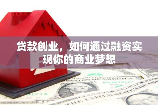 延川贷款创业，如何通过融资实现你的商业梦想