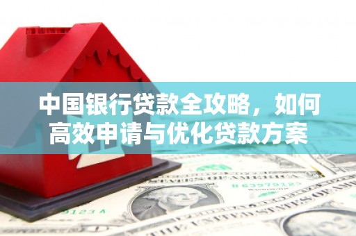 延川中国银行贷款全攻略，如何高效申请与优化贷款方案