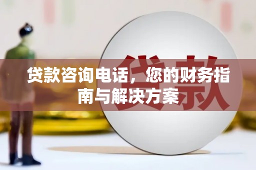 延川贷款咨询电话，您的财务指南与解决方案