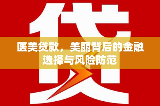 延川医美贷款，美丽背后的金融选择与风险防范