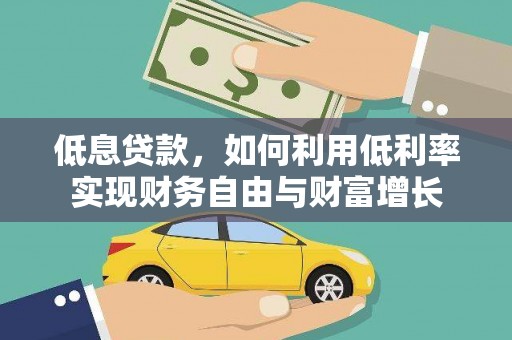 延川低息贷款，如何利用低利率实现财务自由与财富增长