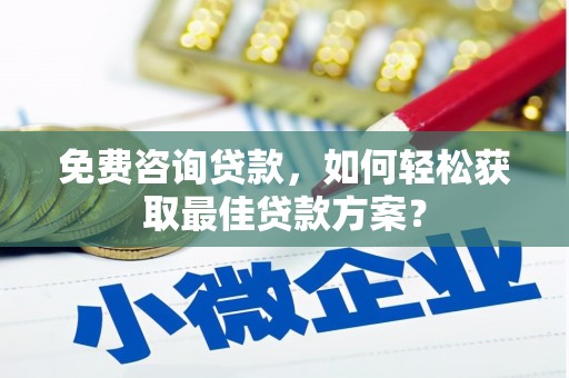 延川免费咨询贷款，如何轻松获取最佳贷款方案？